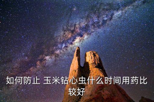 如何防止 玉米鉆心蟲什么時間用藥比較好
