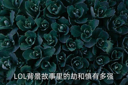 LOL背景故事里的劫和慎有多強