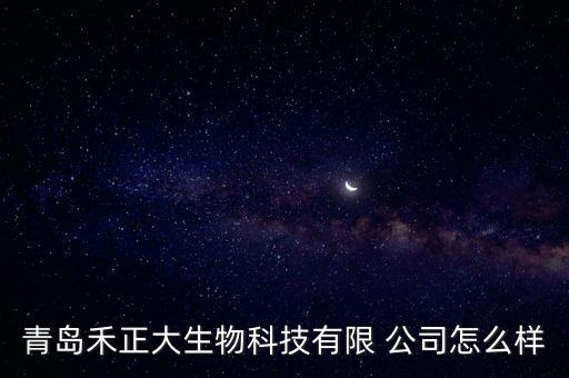 青島禾正大生物科技有限 公司怎么樣