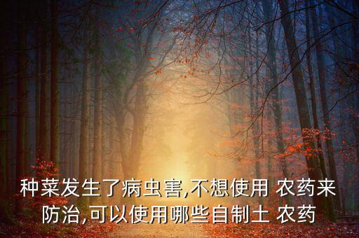 種菜發生了病蟲害,不想使用 農藥來防治,可以使用哪些自制土 農藥