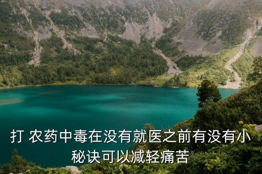 打 農(nóng)藥中毒在沒有就醫(yī)之前有沒有小秘訣可以減輕痛苦