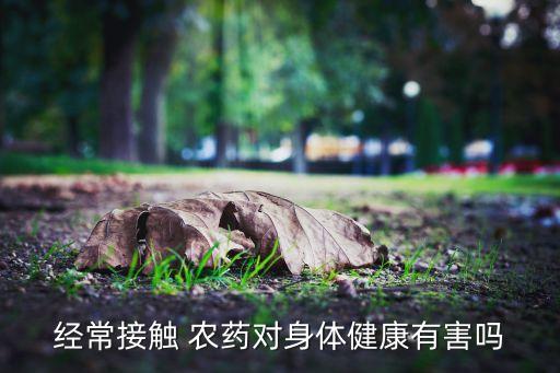 經常接觸 農藥對身體健康有害嗎