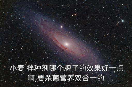  小麥 拌種劑哪個牌子的效果好一點啊,要殺菌營養雙合一的