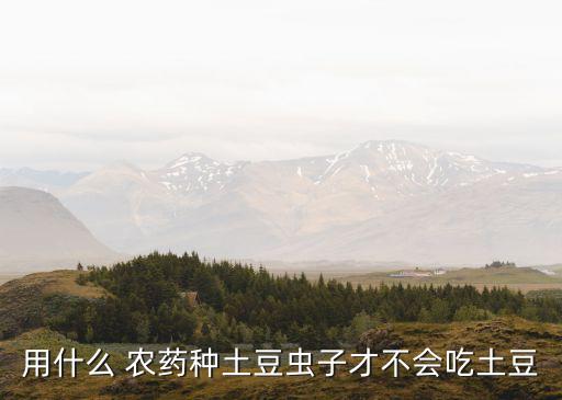 用什么 農藥種土豆蟲子才不會吃土豆
