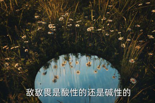  敵敵畏是酸性的還是堿性的
