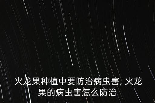  火龍果種植中要防治病蟲害, 火龍果的病蟲害怎么防治