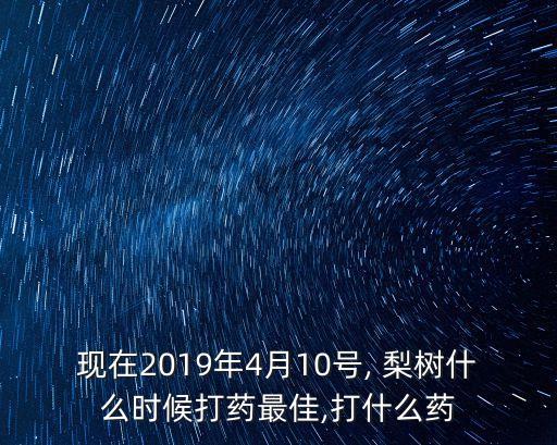 現在2019年4月10號, 梨樹什么時候打藥最佳,打什么藥