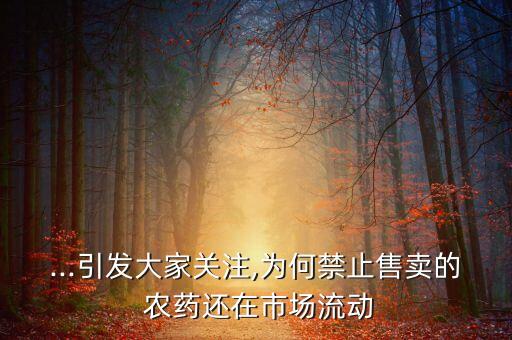 ...引發大家關注,為何禁止售賣的 農藥還在市場流動