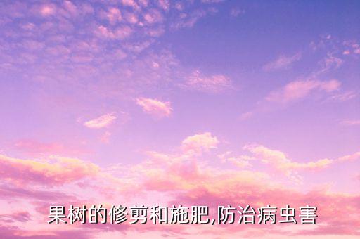 果樹苗剪枝后用什么農(nóng)藥,果樹什么時間剪枝比較好