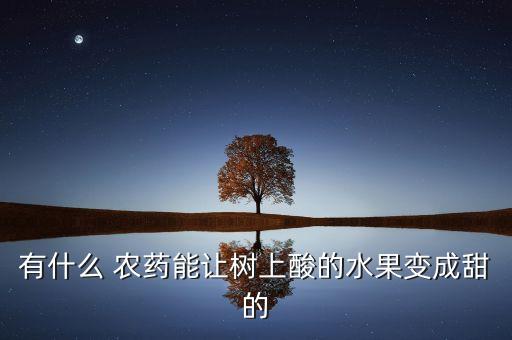 有什么 農藥能讓樹上酸的水果變成甜的