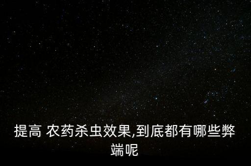 提高 農藥殺蟲效果,到底都有哪些弊端呢