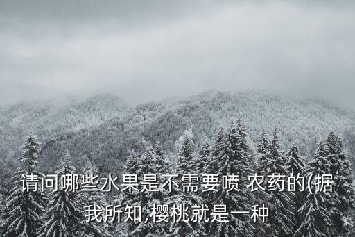 請問哪些水果是不需要噴 農藥的(據我所知,櫻桃就是一種