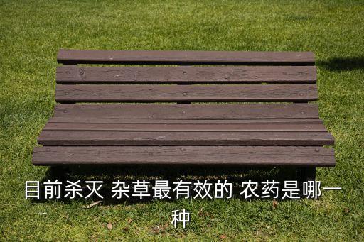 目前殺滅 雜草最有效的 農藥是哪一種