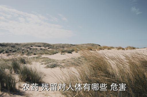 農藥殘留加熱有什么危害,過量農藥殘留屬于什么危害