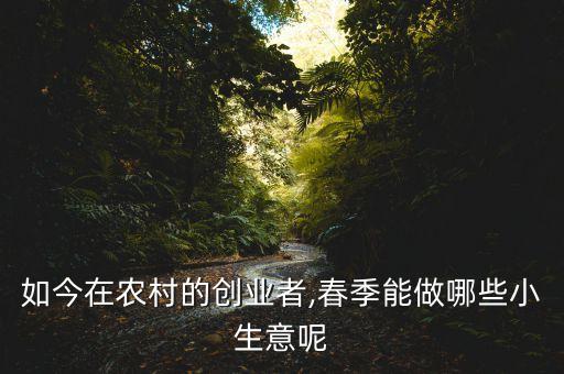 如今在農村的創業者,春季能做哪些小生意呢