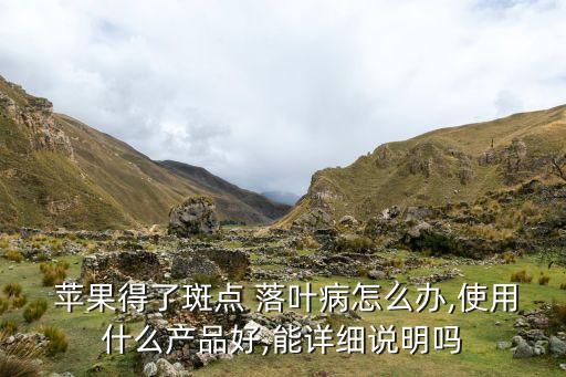  蘋果得了斑點 落葉病怎么辦,使用什么產品好,能詳細說明嗎