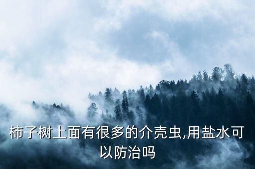 柿子樹上面有很多的介殼蟲,用鹽水可以防治嗎