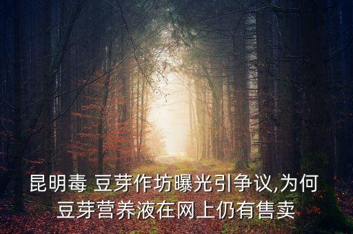 昆明毒 豆芽作坊曝光引爭議,為何 豆芽營養(yǎng)液在網(wǎng)上仍有售賣