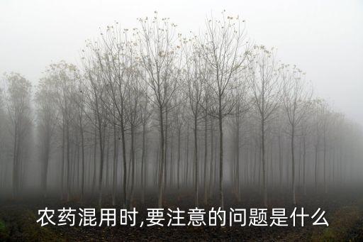  農(nóng)藥混用時(shí),要注意的問題是什么