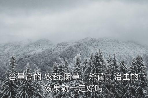 含量高的 農(nóng)藥,除草、殺菌、治蟲的效果就一定好嗎