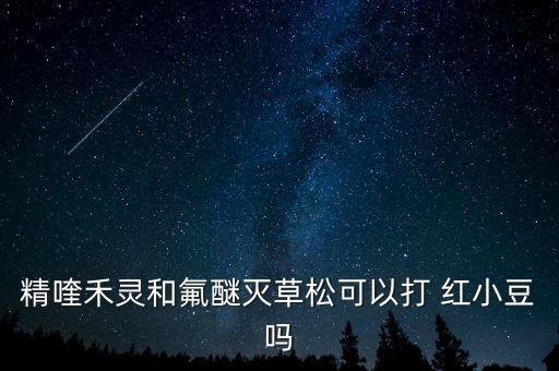 精喹禾靈和氟醚滅草松可以打 紅小豆嗎