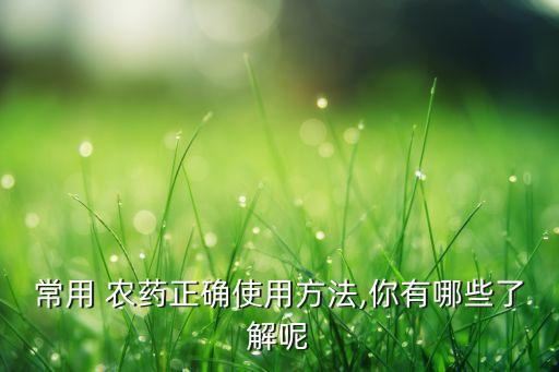 常用 農藥正確使用方法,你有哪些了解呢