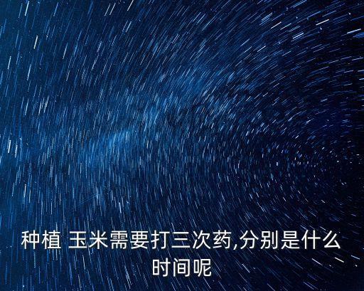 種植 玉米需要打三次藥,分別是什么時間呢
