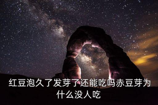  紅豆泡久了發(fā)芽了還能吃嗎赤豆芽為什么沒人吃