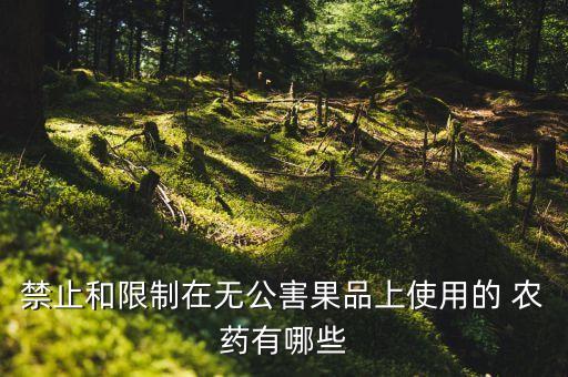 禁止和限制在無公害果品上使用的 農藥有哪些