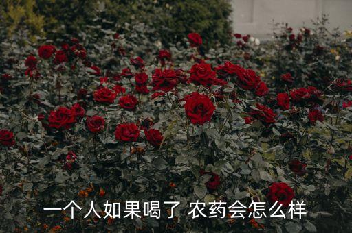 一個人如果喝了 農藥會怎么樣