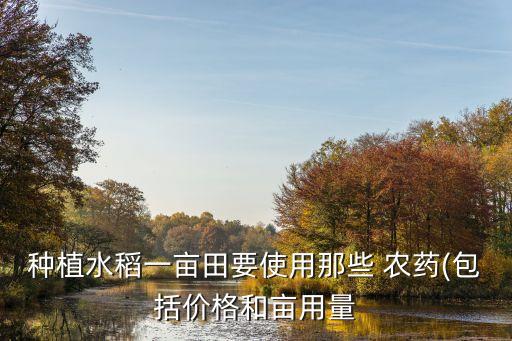 種植水稻一畝田要使用那些 農藥(包括價格和畝用量