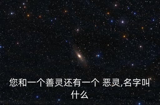 您和一個(gè)善靈還有一個(gè) 惡靈,名字叫什么