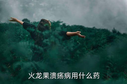  火龍果潰瘍病用什么藥