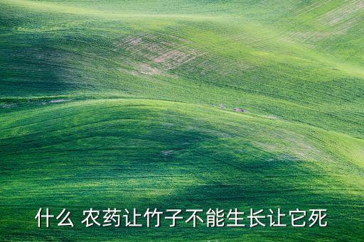 什么 農(nóng)藥讓竹子不能生長讓它死