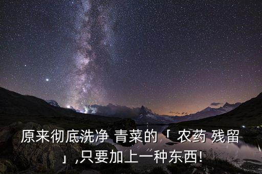 原來徹底洗凈 青菜的「 農(nóng)藥 殘留」,只要加上一種東西!