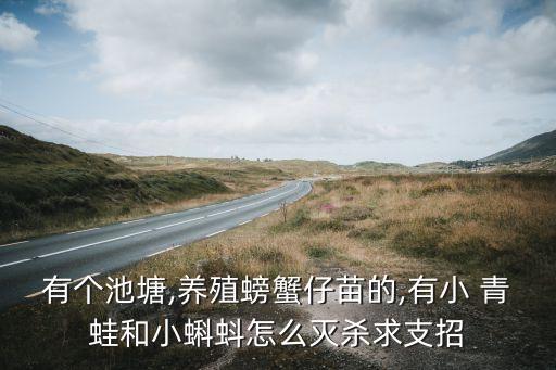 有個池塘,養殖螃蟹仔苗的,有小 青蛙和小蝌蚪怎么滅殺求支招