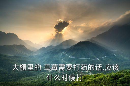 大棚種植的草莓會噴農藥嗎,草莓大棚用什么農藥液化