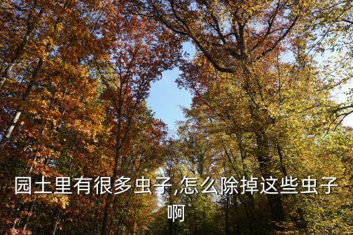 園土里有很多蟲子,怎么除掉這些蟲子啊