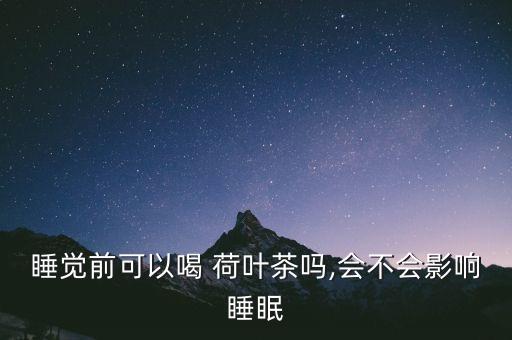 睡覺前可以喝 荷葉茶嗎,會不會影響睡眠