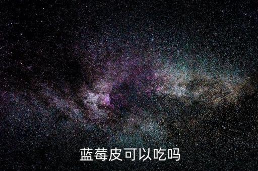  藍(lán)莓皮可以吃嗎