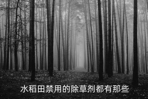  水稻田禁用的除草劑都有那些