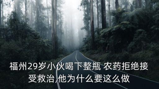 福州29歲小伙喝下整瓶 農(nóng)藥拒絕接受救治,他為什么要這么做