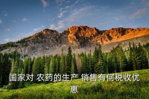 國家對 農藥的生產 銷售有何稅收優惠