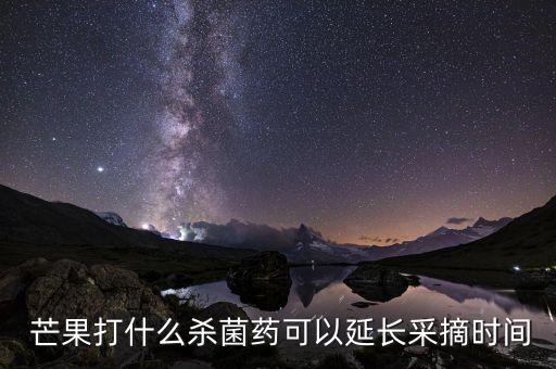  芒果打什么殺菌藥可以延長采摘時間