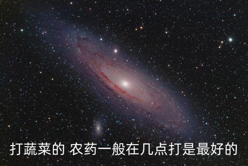打蔬菜的 農藥一般在幾點打是最好的