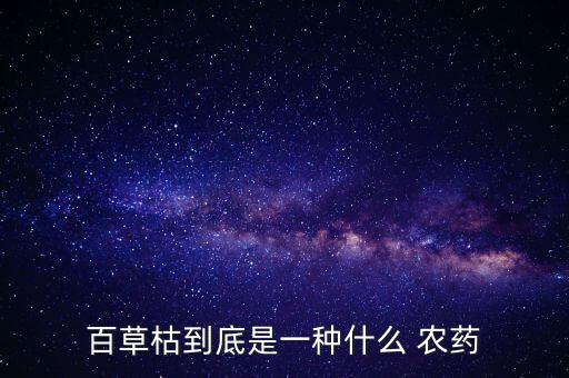 百草枯到底是一種什么 農(nóng)藥