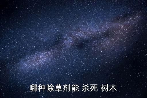 哪種除草劑能 殺死 樹木