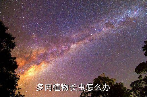 多肉植物長蟲怎么辦