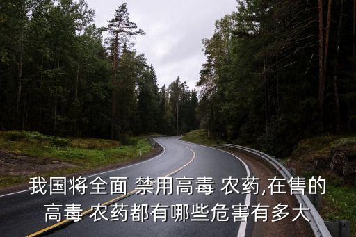 我國將全面 禁用高毒 農(nóng)藥,在售的高毒 農(nóng)藥都有哪些危害有多大