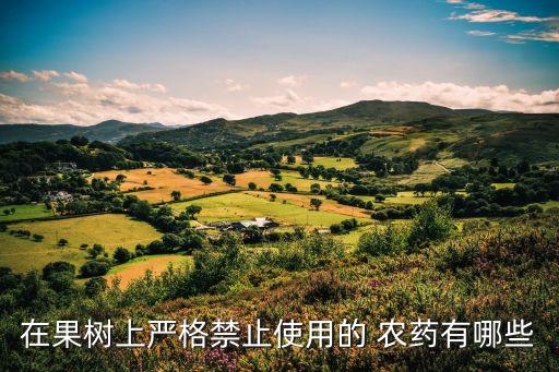 在果樹上嚴格禁止使用的 農藥有哪些